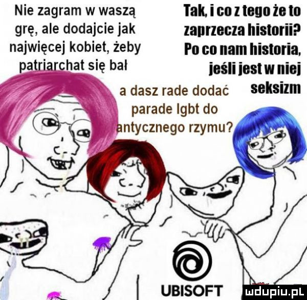 nie zagram w waszą i ak i co   sun że lal grę ale dodajcie jak lanrlecla historii naiwięcei kobiet żeby po co nam historia. hat się bał iaśliiuslwniei c a dasz rade dodać bill parade igbt do ntycznego rzymu