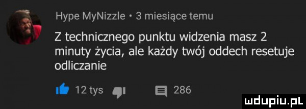 al hyle mynizzie   miesace temu z technianego punktu widzenia masz   minuty życia ale każdy twój oddech resetuje odliczanie it   c s i     y. ei