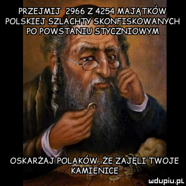 przejmij      z      majątków polskiej szlacw skonfiskowanych po pomsta ficu styczniowym oskarżaj polaków że za irli twoje kamienice