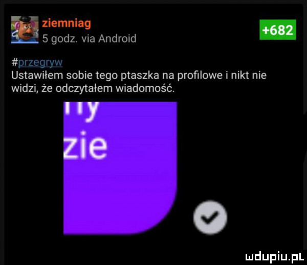 zlomnlaq   godz. via android ustawiłam sobie tego ptaszka na profilowe i nikt nie widzi że odczytalem wiadomość