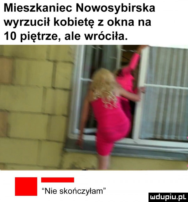 mieszkaniec nowosybirska wyrzucił kobietę z okna na    piętrze ale wróciła. abakankami nie skończyłam