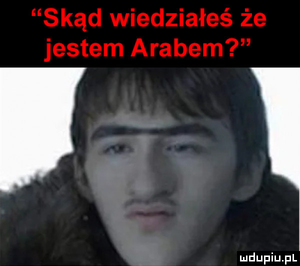 skąd wiedziałeś że jestem arabem