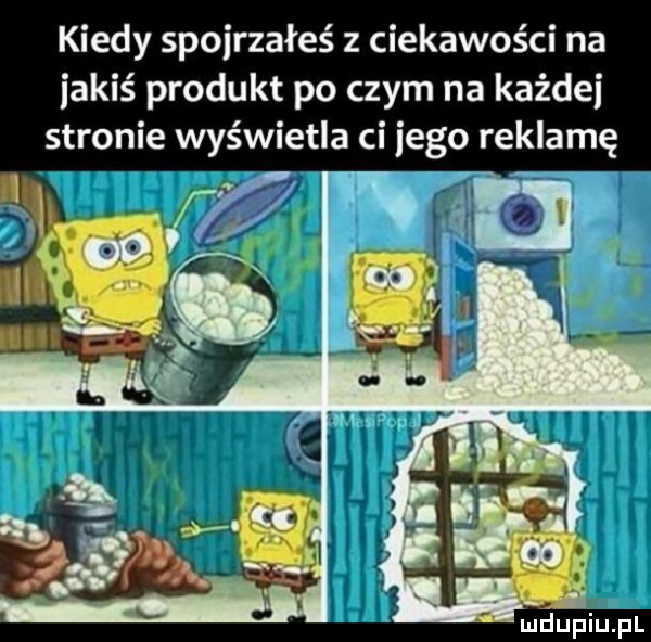 kiedy spojrzałeś z ciekawości na jakiś produkt po czym na każde stronie wyświetla ci jego reklamę