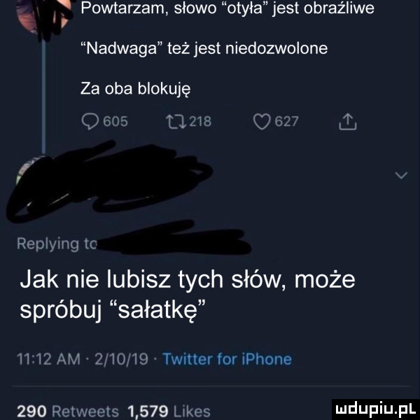 powtarzam slowo otyła jest obraźliwe nadwaga też jest niedozwolone za oba blokuję o     d     o    j replymg tc jak nie lubisz tych słów może spróbuj sałatkę      am         twitter for iphone     retweets       limes hldijpiij pl
