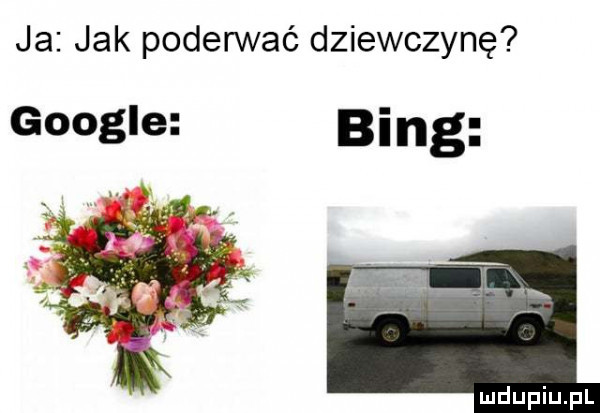 ja jak poderwać dziewczynę google bing