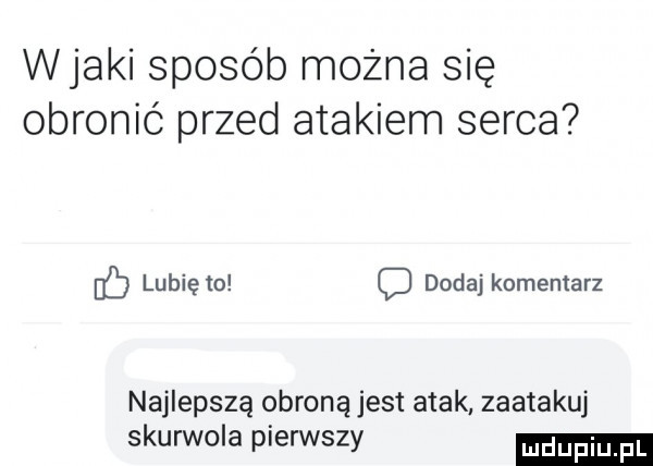 wiaki sposób można się obronić przed atakiem serca ib lunięto c dodaj komentarz najlepszą obroną jest atak zaatakuj skurwola pierwszy