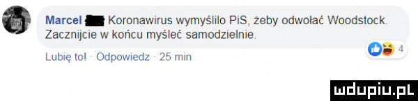 marcel. koronawlms wymysmo pis zeby odwołać woodstock zaczuuue w końcu myślec samodzielnie lumexm odpowiedz   mm