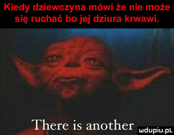 kiedy dziewczyna mówi że nie może się ruchać bo jej dziura krwawi. here is another mm