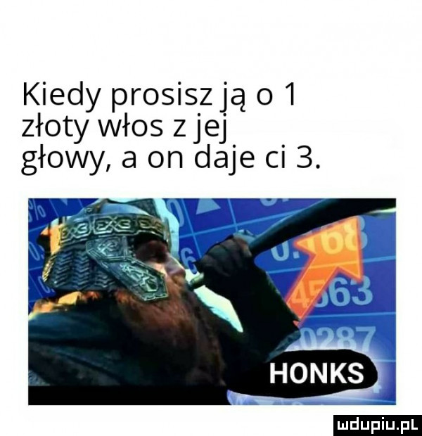 kiedy prosiszją    złoty włos z jej głowy a on daje ci  . ludu iu. l