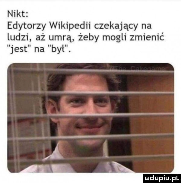 nikt edytorzy wikipedii czekający na ludzi aż umrą żeby mogli zmienić jest na był