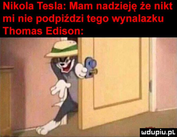 nikola tesla mam nadzieję że nikt mi nie podpiździ tego wynalazku thomas edison w