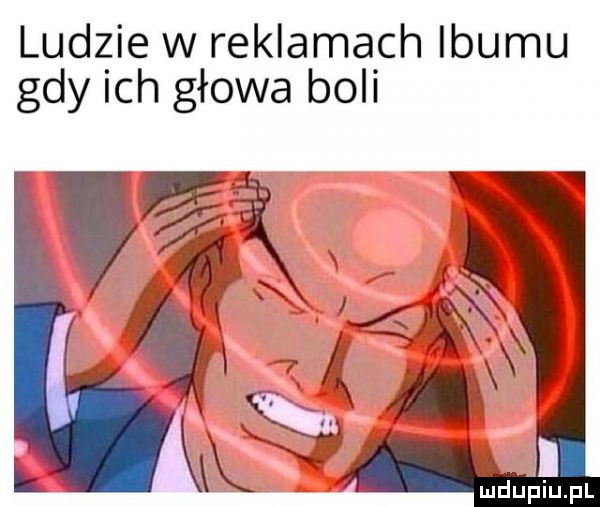 ludzie w reklamach ibuku gdy ich głowa boli