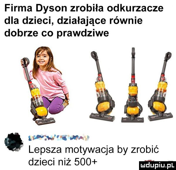 firma dysan zrobiła odkurzacze dla dzieci działające równie dobrze co prawdziwe w q thww m lepsza motywacja by zrobić dzieci niż