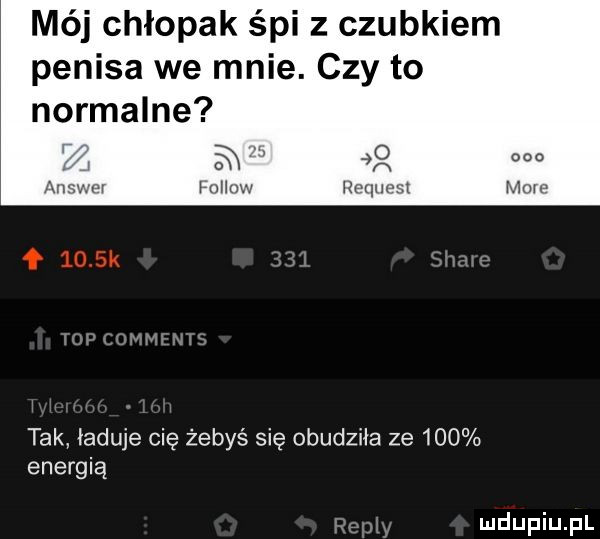 mój chłopak śpi z czubkiem penisa we mnie. czy to normalne m   harlow request tak ładuje cię żebyś się obudziła ze     energią