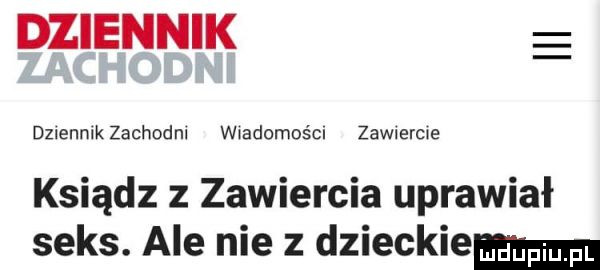 dziennik dzlennlkzachodnl wwadomoścl zawxercwe ksiądz z zawiercia uprawiał seks. ale nie z dzieckiemm