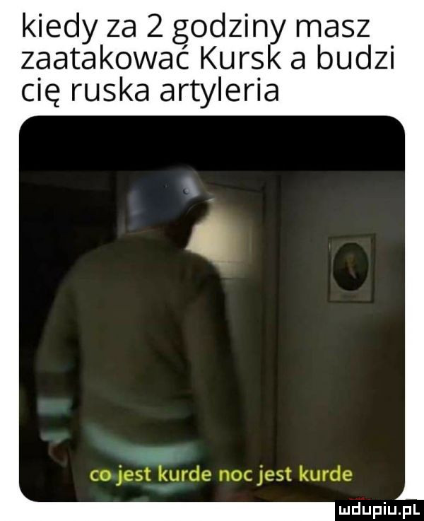 kiedy za   godziny masz zaatakować kursk a budzi cię ruska artyleria