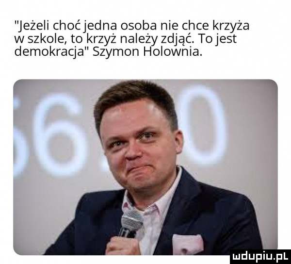 jeżeli choćjedna osoba nie chce krzyża w szkole to krzyż na edy zdjąć tojest demokracja szymon holownia