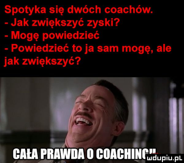 spotyka się dwóch coachów. jak zwiększyć zyski mogę powiedzieć powiedzieć to ja sam mogę ale jak zwiększyć. glia. i iiiwiii il giiagiiiii mp fl