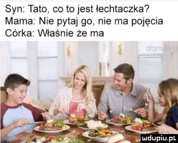 syn tato co to jest łechtaczka mama nie pytaj go nie ma pojęcia córka właśnie że ma