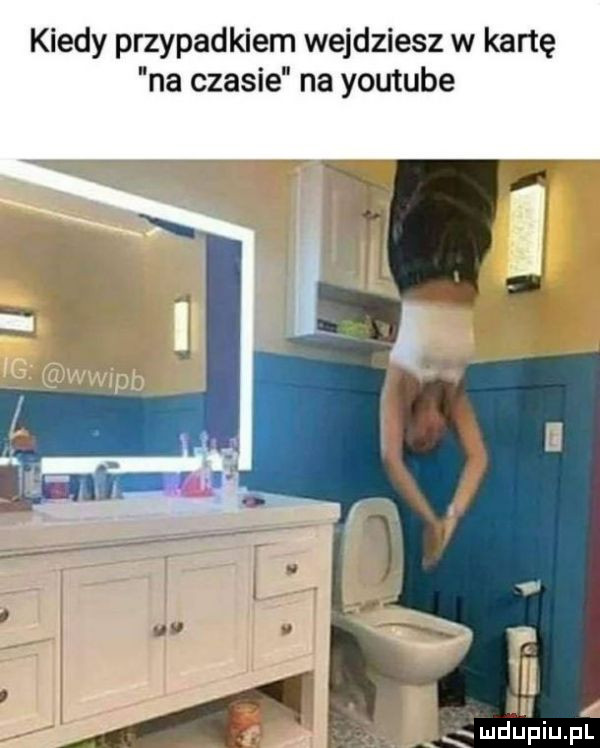 kiedy przypadkiem wejdziesz w kartę na czasie na youtube