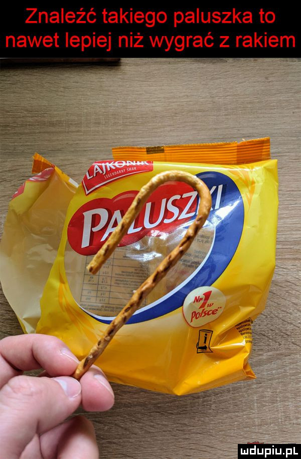 znaleźć takiego paluszka to nawet lepiej niż wygrać z rakiem