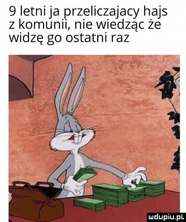 ietnija przeliczajacy hajs z komunii nie wiedząc że widzę go ostatni raz mdupiupl
