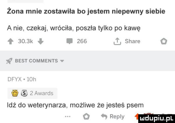 żona mnie zostawila bo jestem niepewny siebie a nie czekaj wróciła poszla tylko po kawę f    k i     i stare     best comments v dfyx    h.   awards idź do weterynarza możliwe że jesteś psem   mm