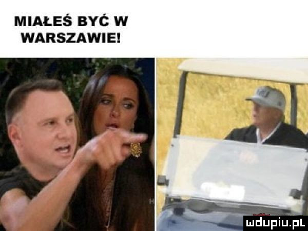 miałeś byc w warszawie ąmdupiupl