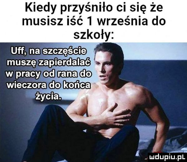 kiedy przyśniło ci się że musisz iść   września do uff na szczęście muszę zépierdalaé