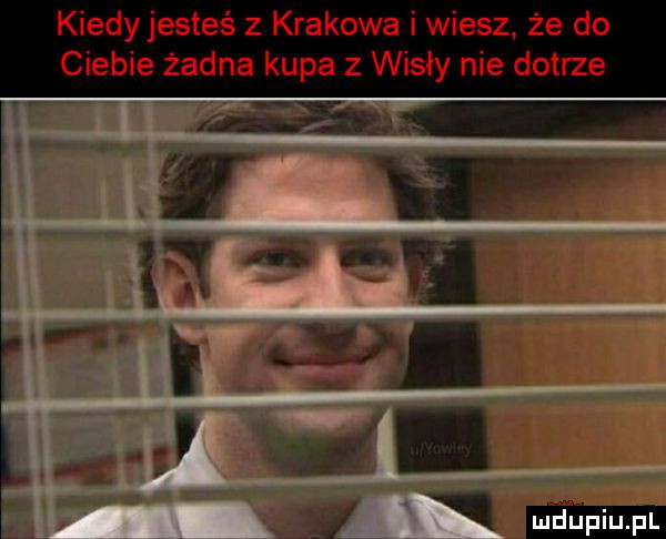 kiedy jesteś z krakowa i wiesz że do ciebie żadna kupa z wisły nie dotrze