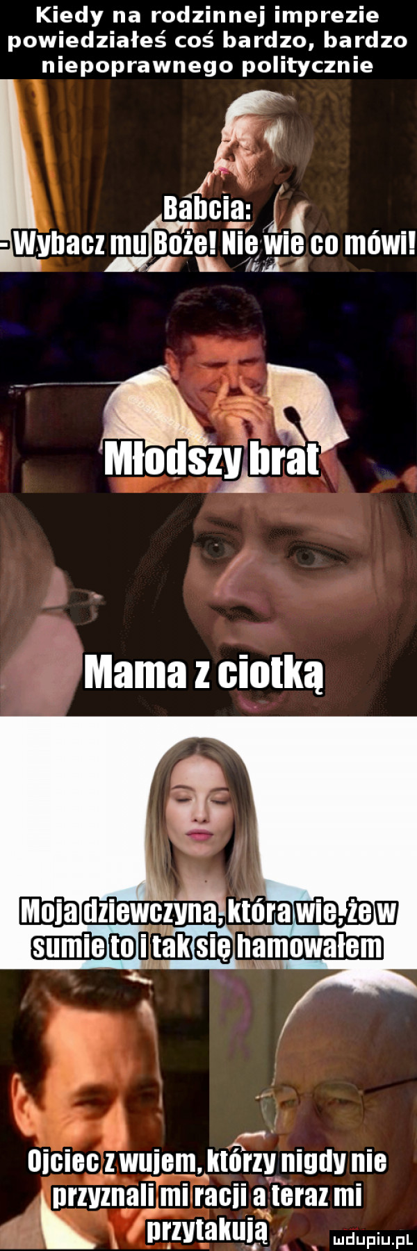 kiedy na rodzinnej imprezie powiedziałeś coś bardzo bardzo niepoprawnego politycznie   babcia jl l wyhacz mul bo że muiggię    mówi   uigigg l wuiemkktﬁ rlgnigllv nie przyznali mi rafii ąleral mi k urzvtakuiﬁ
