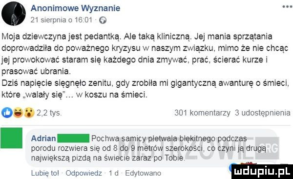 anonimowe wyznanie    sierpnia          moja dziewczyna jest pedantxq ale taka kumczną je mama sprzątania doprowadznia do poważnego kryzysu w naszym zwnazkw mime że nie chcąc je prowokować staram się każdego dnia zmywacl prać scierac kurze prasować ubrania. dzis napięcie si gnęio zenitu gdy zrobila mi gigantyczną awanturę śmieci które walały si w koszu na śmieci. o.     w      komemarzy   udostępnienia. adrian pochwa samicy pistwala bięknnego podczas porodu rozwiera się od   do   meirów szerokoścn co czym ią druga najwlekszą pezdą na świetle zaraz po tome lubieiol odpowiedz  d edytowane m