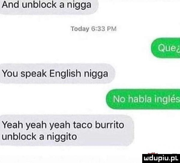 and unblock a nigga toddy      pm y-u steak english nigga ni mm rum w. yeah yeah yeah taco burrito unblock a niggito