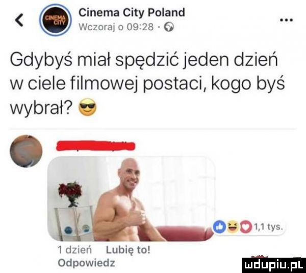 gdybyś miał spędzić jeden dzień w ciele filmowej postaci kogo byś wybrał ó   dzień lubię to odpowiedz