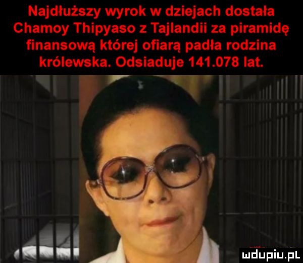 najdłuższy wyrok w dziejach dostała chamsy thipyaso z tajlandii za piramidę finansową które ofiarą padła rodzina królewska. odsiaduje         lat. i rpu li i ludaijfiiijj ęil