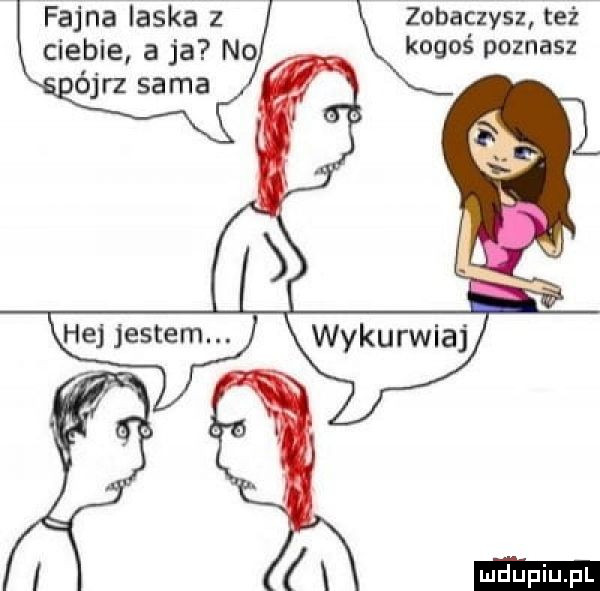 fajna iaśka z ciebie a ja no zobaczysz też kogoś poznasz i x