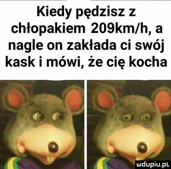 kiedy pędzisz z chłopakiem    km h a nagle on zakłada ci swój kaski mówi że cię kocha a as