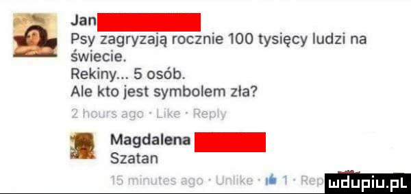 jan psy zagryzają rocznie     tysięcy ludzi na świecie. rekiny.   osób. ale kto jest symbolem zla magdalena szatan wima