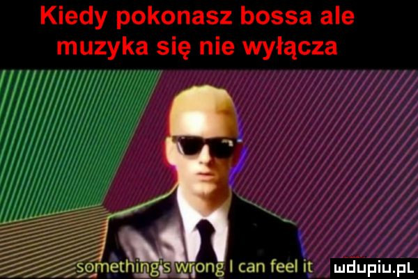 kiedy pokonasz bossa ale muzyka się nie wyłącza