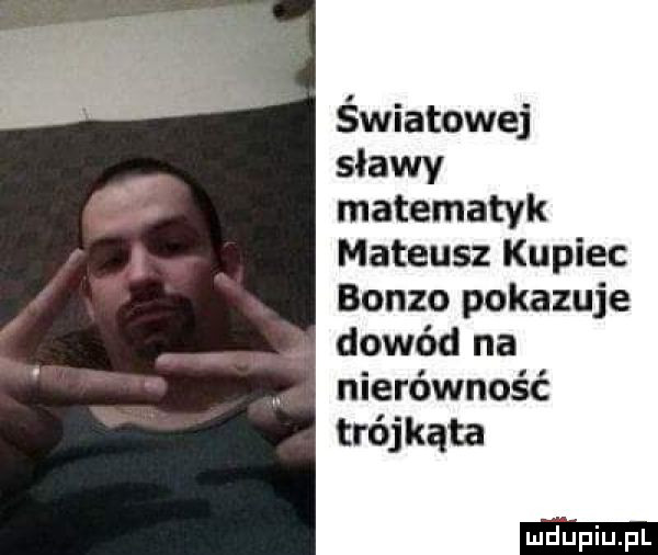 światowej sławy matematyk mateusz kupiec bonzo pokazuje dowód na nierówność trójkąta