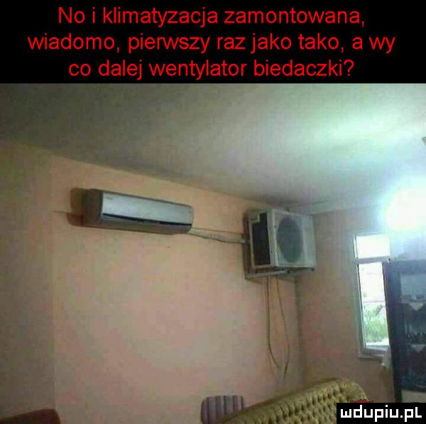 no i klimatyzacja zamontowana wiadomo pierwszy raz jako tako a wy co dalej wentylator biedaczki