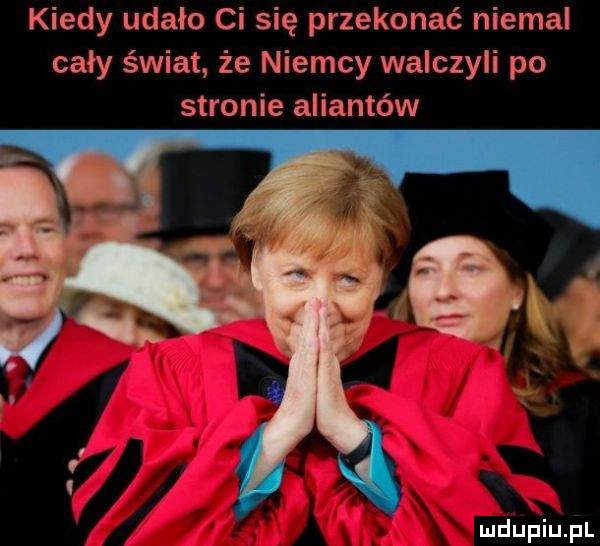 kiedy udalo ci się przekonać niemal cały świat że niemcy walczyli po stronie aliantów