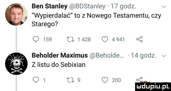 ben stanley bdstanley    godz wypierdalać to z nowego testamentu czy starego                   at beholder maximus beholde.    godz z listu do sebixian q   u   o     t ludupi