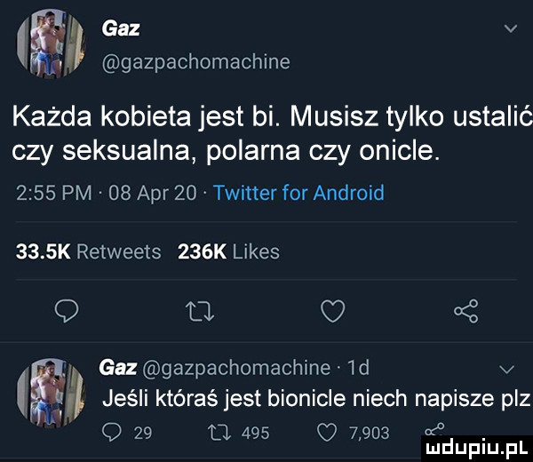 dl gaz v gazpachomachine każda kobieta jest bi. musisz tylko ustalić czy seksualna polarna czy onicle.      pm    aar    twitter for android     k retweets    k limes q a i gaz gazpachomachme  d v jeśli któraś jest bionicle niech napisze paz q    o.     o      . mduplu pl