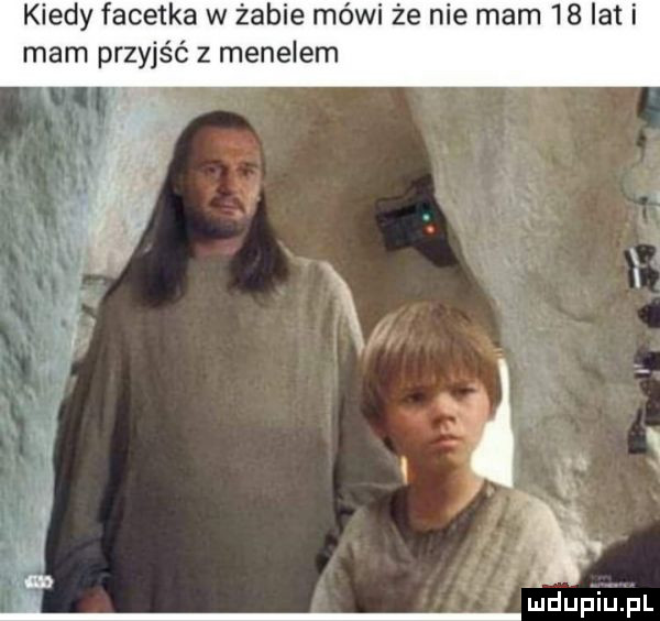 kiedy facetka w żabie mówi że nie mam    lat i mam przyjść z menelem ﬁzzy. w j v a w x h it