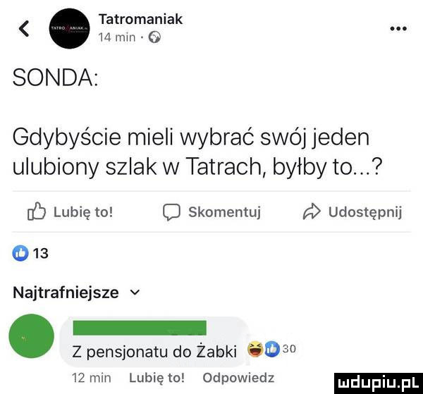 tatromaniak m mm sonda gdybyście mieli wybrać swój jeden ulubiony szlak w tatrach byłby to. d lubię to c skomentuj a udostępnij o    najtrafniejsze v z pensjonatu do żabki        mm lunięto odpowiedz