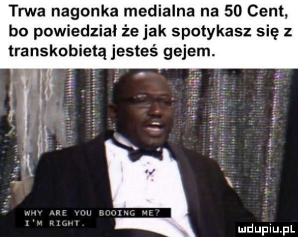 trwa nagonka medialna na    cent bo powiedział że jak spotykasz się z transkobietą jesteś gejem.   ś   i. i