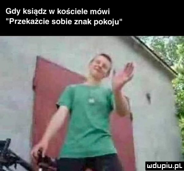 gdy ksiądz w kościele mówi przekażcie sobie znak pokoju q. ż i i