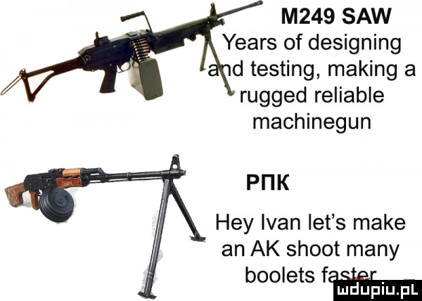 m    saw yeats of designing d testing making a rugged reliable machinegun pi ik hey ivan let s make an ak shoot many boolets fw