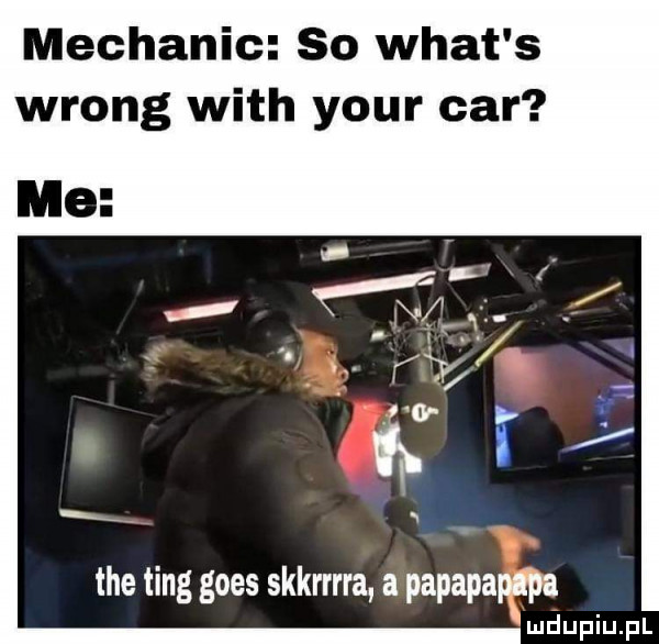 mechanic so wiat s wrong with your car tee tang goes skkrrrra a papapapl pa n